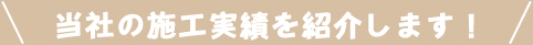 当社の施工実績を紹介します！